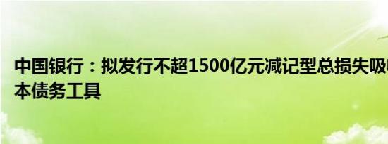 中国银行：拟发行不超1500亿元减记型总损失吸收能力非资本债务工具