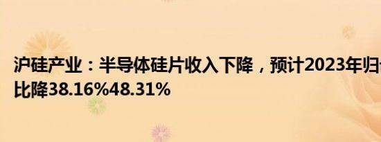 沪硅产业：半导体硅片收入下降，预计2023年归母净利润同比降38.16%48.31%