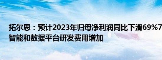 拓尔思：预计2023年归母净利润同比下滑69%72%，人工智能和数据平台研发费用增加