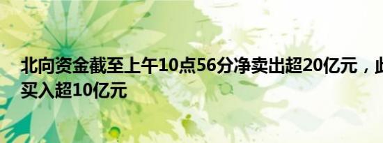 北向资金截至上午10点56分净卖出超20亿元，此前一度净买入超10亿元