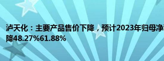 泸天化：主要产品售价下降，预计2023年归母净利润同比下降48.27%61.88%