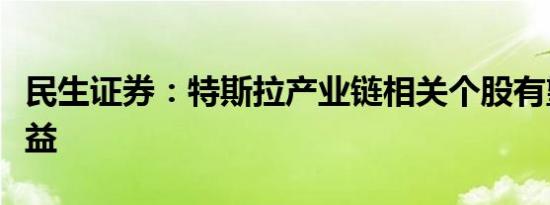 民生证券：特斯拉产业链相关个股有望持续受益