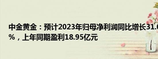 中金黄金：预计2023年归母净利润同比增长31.01%57.21%，上年同期盈利18.95亿元