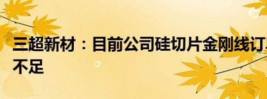 三超新材：目前公司硅切片金刚线订单量略显不足