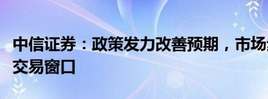 中信证券：政策发力改善预期，市场步入反弹交易窗口