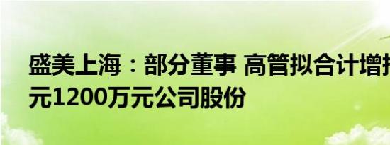 盛美上海：部分董事 高管拟合计增持900万元1200万元公司股份