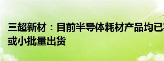 三超新材：目前半导体耗材产品均已实现批量或小批量出货