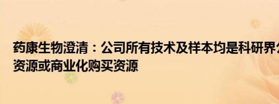 药康生物澄清：公司所有技术及样本均是科研界公开可用的资源或商业化购买资源