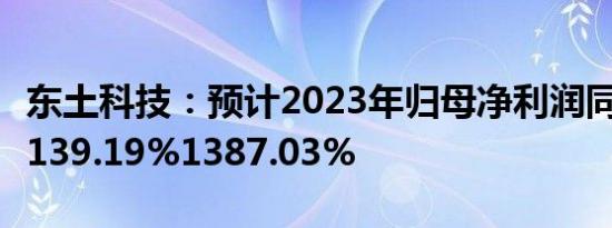 东土科技：预计2023年归母净利润同比增长1139.19%1387.03%