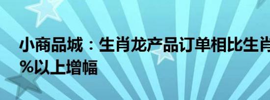 小商品城：生肖龙产品订单相比生肖兔有30%以上增幅