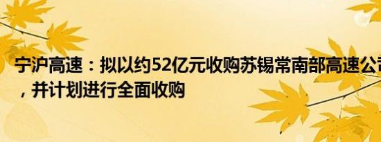 宁沪高速：拟以约52亿元收购苏锡常南部高速公司65%股权，并计划进行全面收购