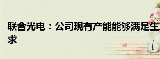 联合光电：公司现有产能能够满足生产订单需求