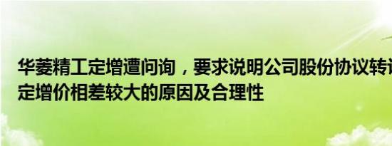 华菱精工定增遭问询，要求说明公司股份协议转让价与本次定增价相差较大的原因及合理性