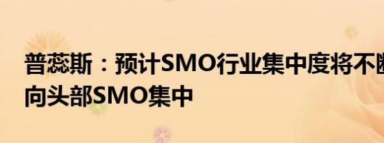 普蕊斯：预计SMO行业集中度将不断提升并向头部SMO集中