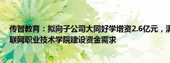 传智教育：拟向子公司大同好学增资2.6亿元，满足大同互联网职业技术学院建设资金需求