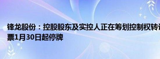 锋龙股份：控股股东及实控人正在筹划控制权转让事宜，股票1月30日起停牌