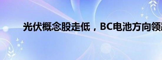 光伏概念股走低，BC电池方向领跌