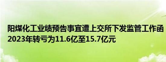 阳煤化工业绩预告事宜遭上交所下发监管工作函，公司预计2023年转亏为11.6亿至15.7亿元