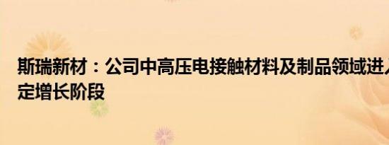 斯瑞新材：公司中高压电接触材料及制品领域进入中高速稳定增长阶段