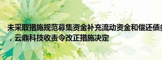 未采取措施规范募集资金补充流动资金和偿还债务使用过程，云鼎科技收责令改正措施决定