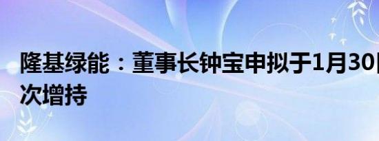 隆基绿能：董事长钟宝申拟于1月30日实施首次增持