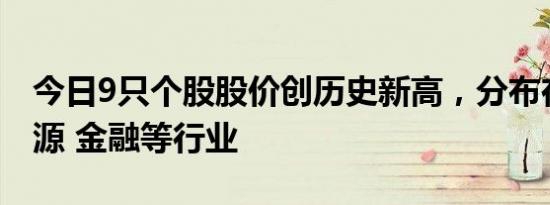 今日9只个股股价创历史新高，分布在化石能源 金融等行业