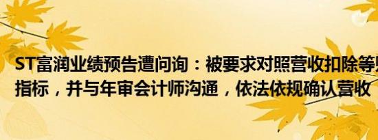 ST富润业绩预告遭问询：被要求对照营收扣除等财务类退市指标，并与年审会计师沟通，依法依规确认营收