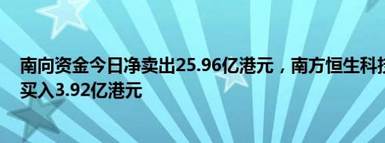 南向资金今日净卖出25.96亿港元，南方恒生科技逆势获净买入3.92亿港元