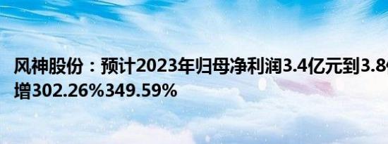 风神股份：预计2023年归母净利润3.4亿元到3.8亿元，同比增302.26%349.59%