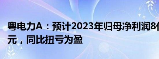 粤电力A：预计2023年归母净利润8亿元12亿元，同比扭亏为盈