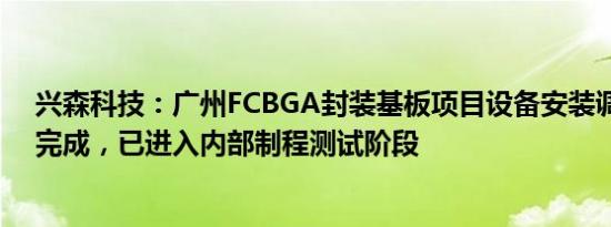 兴森科技：广州FCBGA封装基板项目设备安装调试已基本完成，已进入内部制程测试阶段