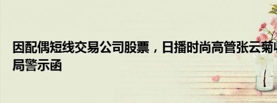 因配偶短线交易公司股票，日播时尚高管张云菊收上海证监局警示函