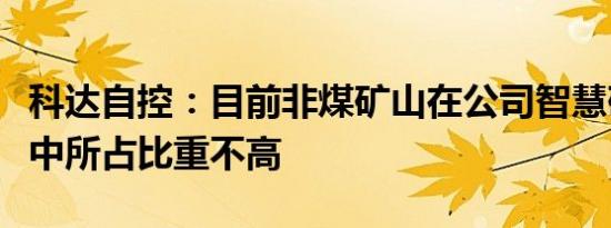 科达自控：目前非煤矿山在公司智慧矿山业务中所占比重不高