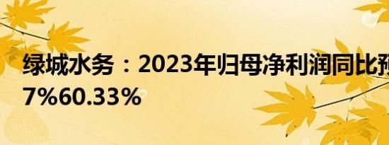 绿城水务：2023年归母净利润同比预减51.17%60.33%