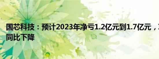 国芯科技：预计2023年净亏1.2亿元到1.7亿元，IP授权收入同比下降