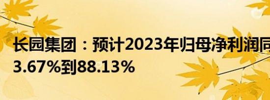 长园集团：预计2023年归母净利润同比减少83.67%到88.13%