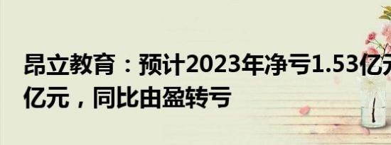 昂立教育：预计2023年净亏1.53亿元至2.27亿元，同比由盈转亏