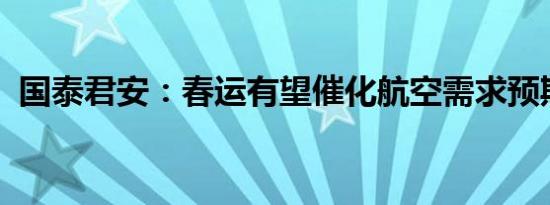 国泰君安：春运有望催化航空需求预期改善