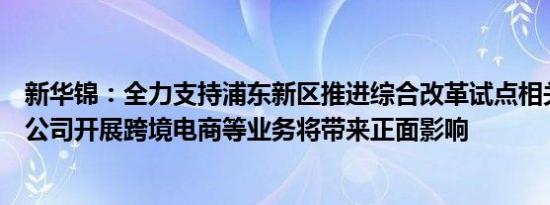 新华锦：全力支持浦东新区推进综合改革试点相关政策对子公司开展跨境电商等业务将带来正面影响