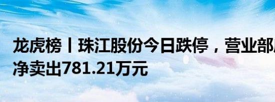 龙虎榜丨珠江股份今日跌停，营业部席位合计净卖出781.21万元