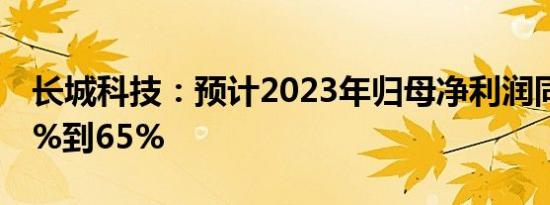 长城科技：预计2023年归母净利润同比增47%到65%