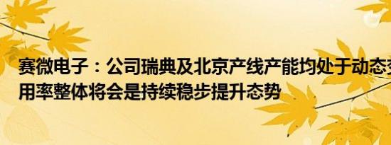 赛微电子：公司瑞典及北京产线产能均处于动态变化中，利用率整体将会是持续稳步提升态势