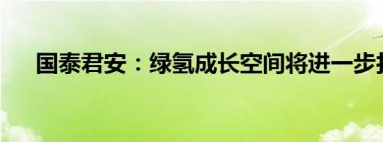 国泰君安：绿氢成长空间将进一步打开