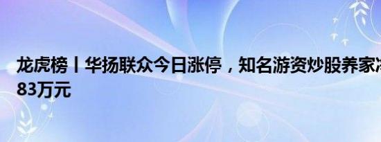 龙虎榜丨华扬联众今日涨停，知名游资炒股养家净买入654.83万元