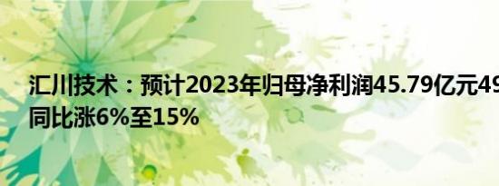 汇川技术：预计2023年归母净利润45.79亿元49.68亿元，同比涨6%至15%