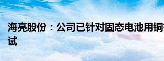 海亮股份：公司已针对固态电池用铜箔进行小试