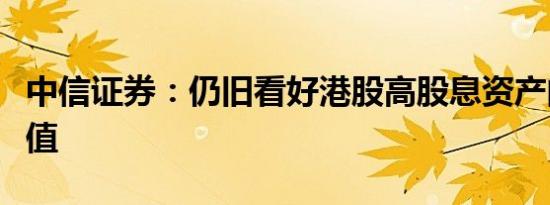 中信证券：仍旧看好港股高股息资产的配置价值