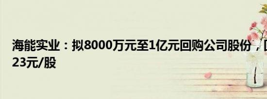 海能实业：拟8000万元至1亿元回购公司股份，回购价不超23元/股