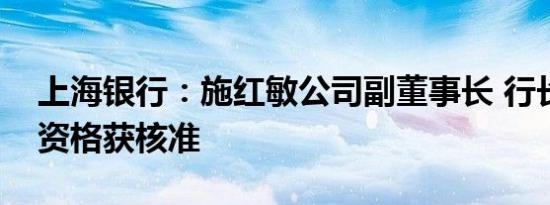 上海银行：施红敏公司副董事长 行长的任职资格获核准