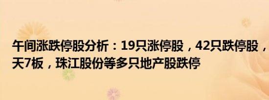 午间涨跌停股分析：19只涨停股，42只跌停股，中视传媒8天7板，珠江股份等多只地产股跌停